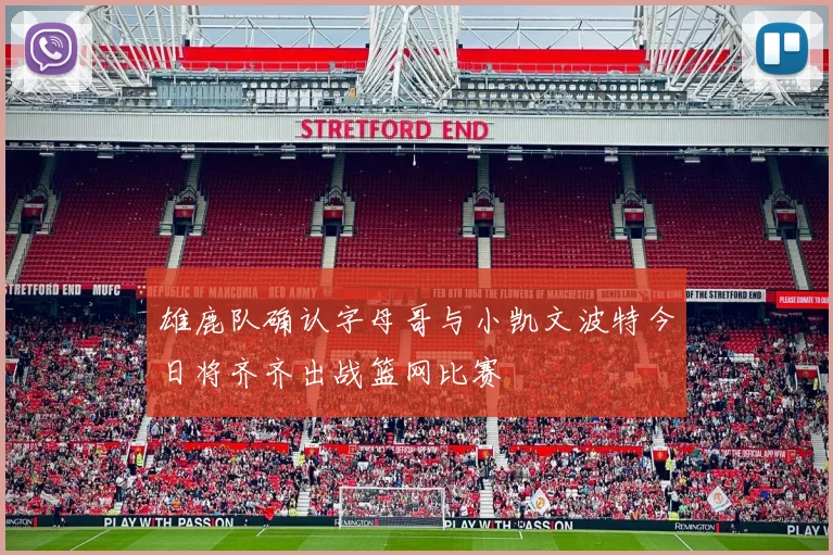 雄鹿队确认字母哥与小凯文波特今日将齐齐出战篮网比赛