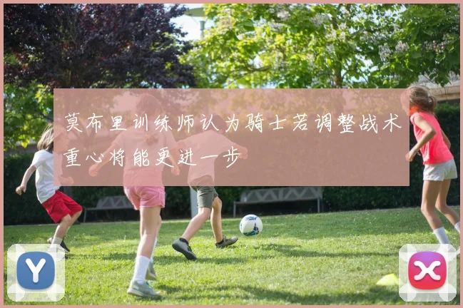 莫布里训练师认为骑士若调整战术重心将能更进一步