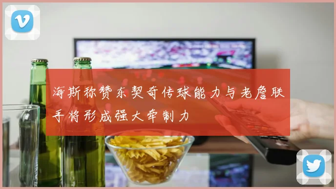 海斯称赞东契奇传球能力与老詹联手将形成强大牵制力