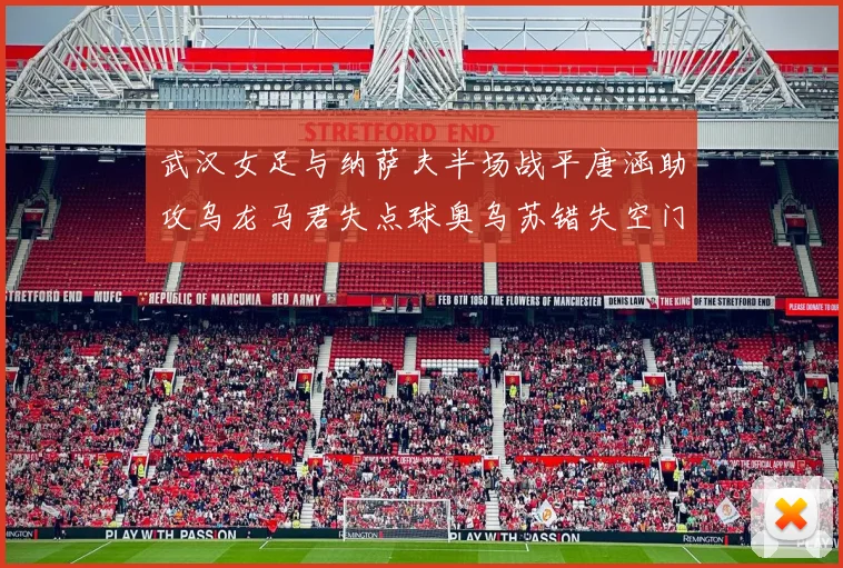 武汉女足与纳萨夫半场战平唐涵助攻乌龙马君失点球奥乌苏错失空门良机
