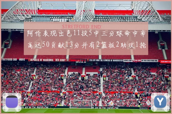 阿伦表现出色11投5中三分球命中率高达50贡献13分并有2篮板2助攻1抢断1盖帽