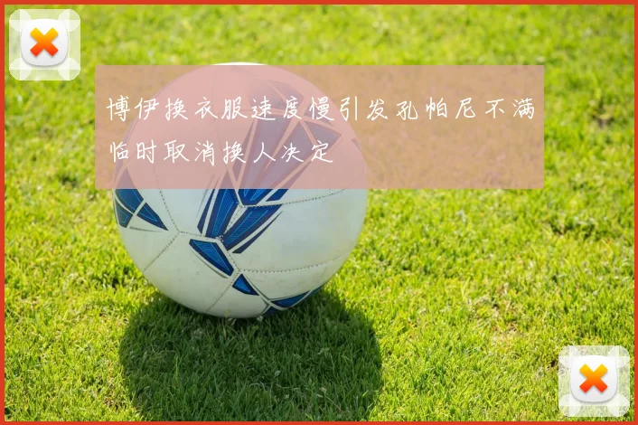 博伊换衣服速度慢引发孔帕尼不满临时取消换人决定