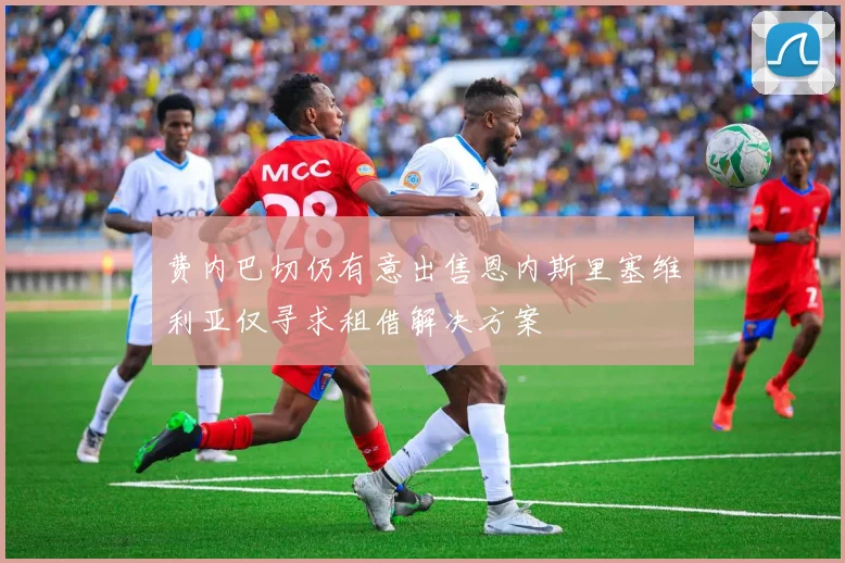 费内巴切仍有意出售恩内斯里塞维利亚仅寻求租借解决方案