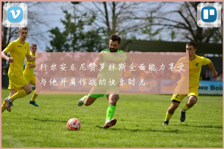 科尔安东尼赞罗林斯全面能力享受与他并肩作战的快乐时光