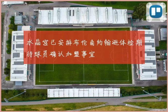 水晶宫已安排布伦南约翰逊体检期待球员确认加盟事宜